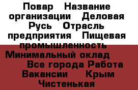 Повар › Название организации ­ Деловая Русь › Отрасль предприятия ­ Пищевая промышленность › Минимальный оклад ­ 15 000 - Все города Работа » Вакансии   . Крым,Чистенькая